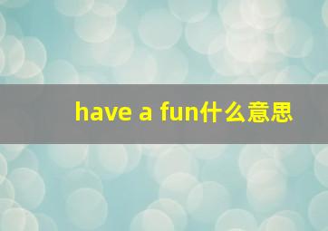 have a fun什么意思